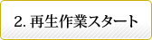 再生作業スタート
